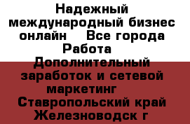 Надежный международный бизнес-онлайн. - Все города Работа » Дополнительный заработок и сетевой маркетинг   . Ставропольский край,Железноводск г.